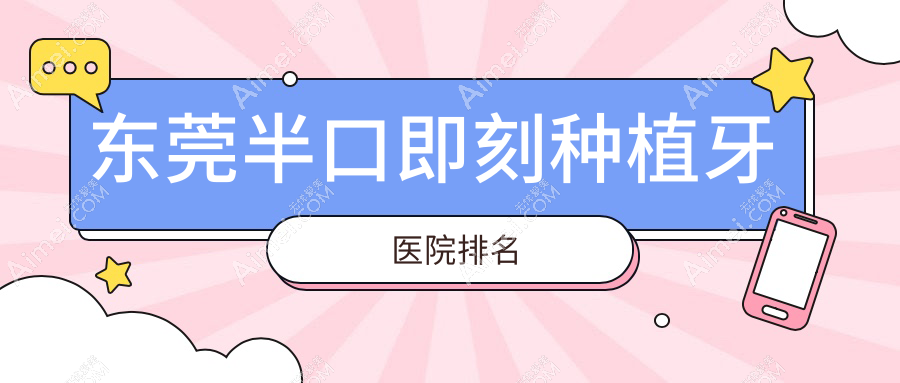 东莞半口即刻种植牙医院排名东莞半口即刻种植牙韩美医院好还便宜