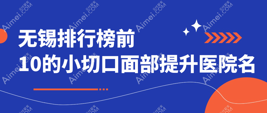 无锡排行榜前10的小切口面部提升医院名单公布(推荐无锡小切口面部提升比较好的10家医院)