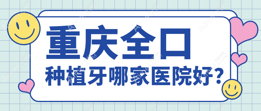 重庆全口种植牙哪家医院好？排名前十医院有芽贝美/河马永川中山路店