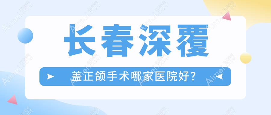 长春深覆盖正颌手术哪家医院好？长春深覆盖正颌手术的医院有明雅/爱菲尔