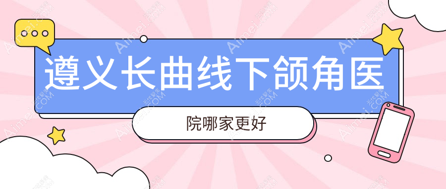 遵义长曲线下颌角医院哪家更好？做深覆颌矫正/颌面正畸的医院有这五家
