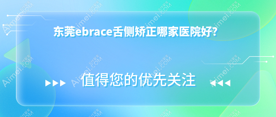东莞ebrace舌侧矫正哪家医院好？排名前十医院有缔美/韩美医院