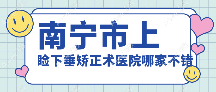 南宁市上睑下垂矫正术医院哪家不错？做/的医院有这五家