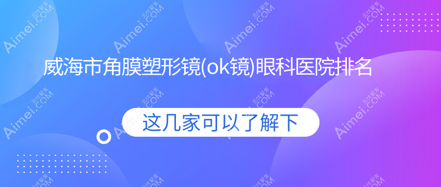 威海市角膜塑形镜(ok镜)好的医院排名:角膜塑形镜(ok镜)好的专业医院除了中康铭熙还有这一家
