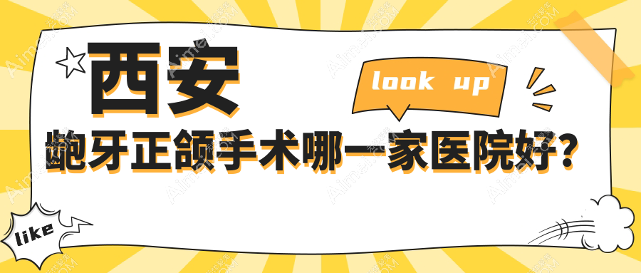 西安龅牙正颌手术哪一家医院好？排名前十医院有莲湖海沣桃园/蓝田张伟