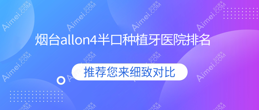 烟台allon4半口种植牙医院排名烟台allon4半口种植牙刘芳好又便宜