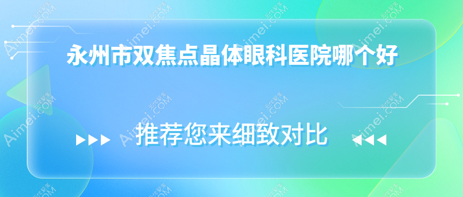 永州市双焦点晶体医院哪个好？眼科医院|，附上价格表