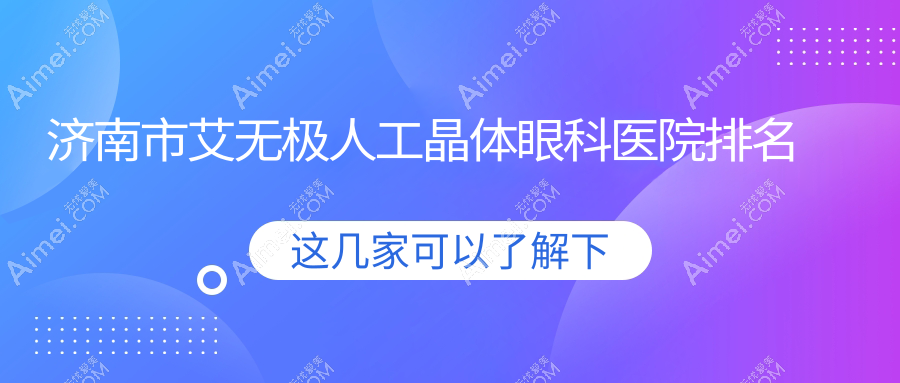 济南市艾无极人工晶体医院排名榜:/和医院推荐