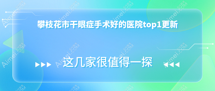 攀枝花市干眼症手术好的医院top1更新:精益、、等有出名医生