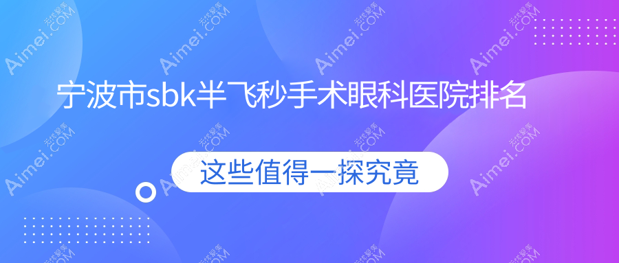 宁波市sbk半飞秒手术医院排名:&台州华厦眼科做有口皆碑
