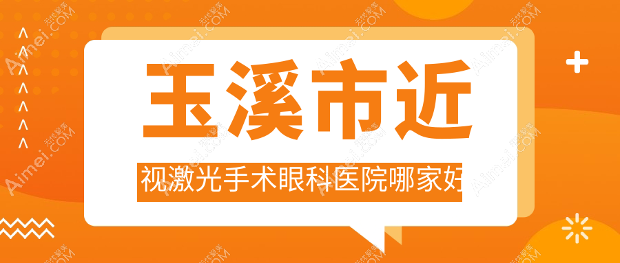 玉溪市近视激光手术哪家好？推荐玉溪市近视激光手术好口碑还正规的医院