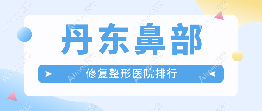丹东鼻部修复整形医院排行公开(富雅华硬实力声誉比较高)