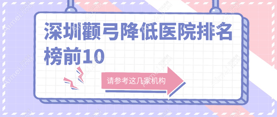 深圳颧弓降低医院排名榜前10有哪些深圳比较好颧弓降低整形医院