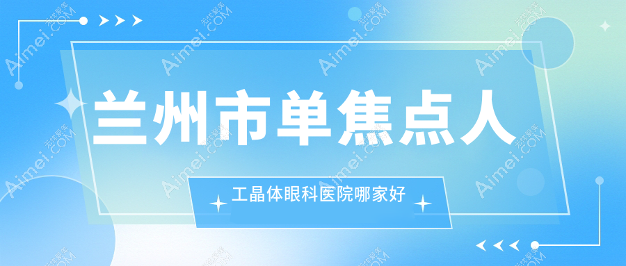 兰州市单焦点人工晶体哪家好？兰州市三焦点人工晶体推荐爱尔眼科/爱尔/普瑞