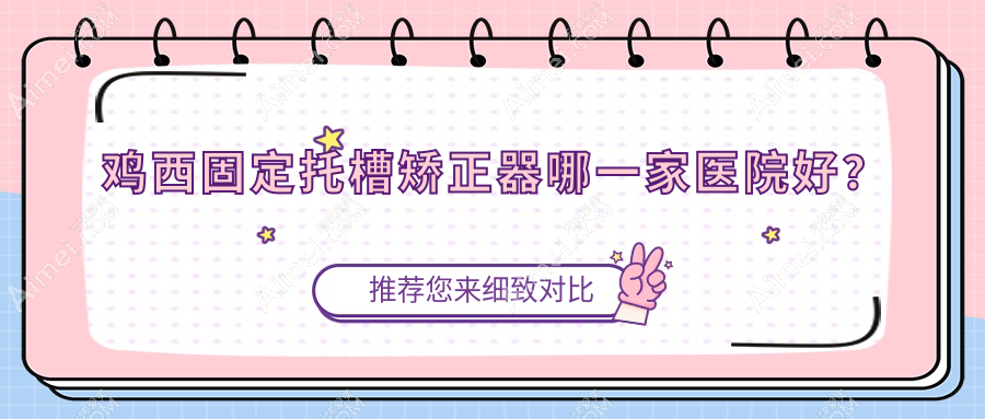 鸡西固定托槽矫正器哪一家医院好？鸡西固定托槽矫正器的医院有正植/洪彬西医
