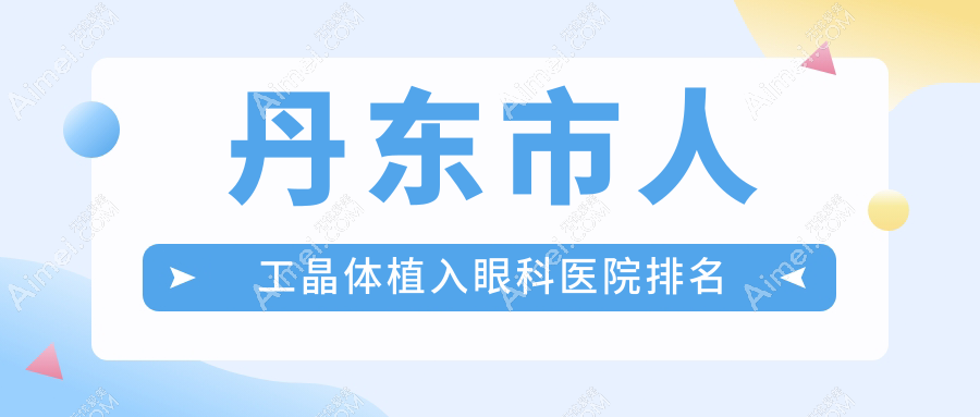 丹东市人工晶体植入医院排名前一:何氏眼科、人工晶体植入比较好