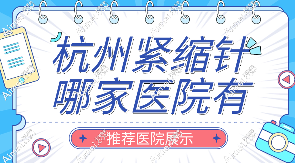 杭州紧缩针哪家医院有?杭州紧缩针医院推荐前3名走访盘点