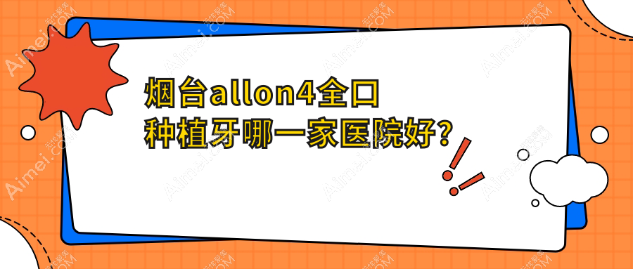 烟台allon4全口种植牙哪一家医院好？烟台allon4全口种植牙的医院有刘芳/妍玉