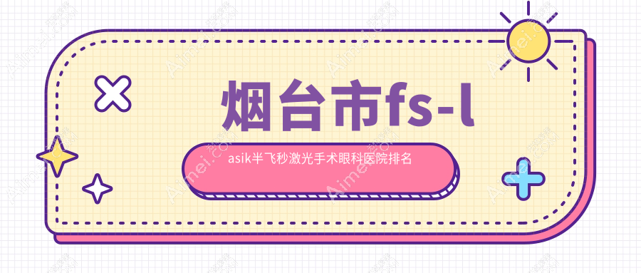 烟台市fs-lasik半飞秒激光手术医院排名前一:华厦眼科|做好
