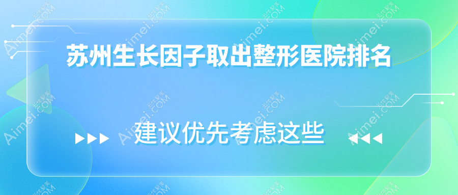 苏州生长因子取出哪家医院较好？人气排行前十，玥美等声誉上榜