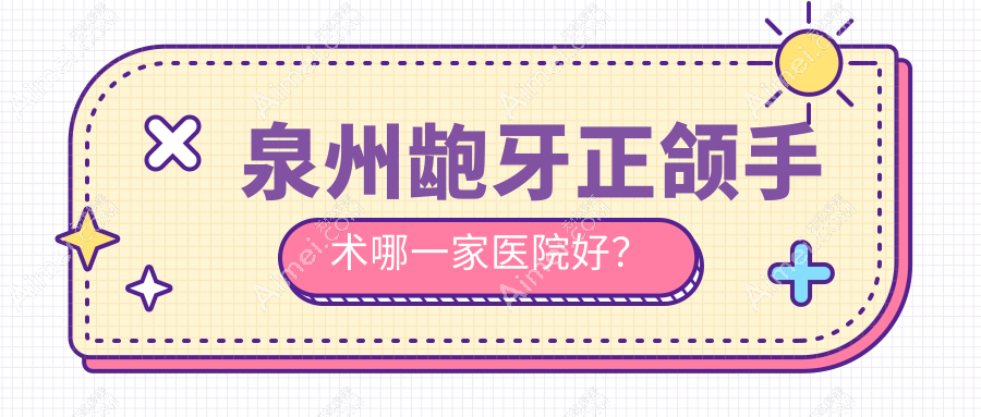 泉州龅牙正颌手术哪一家医院好？泉州龅牙正颌手术的医院有丰泽雅如意/丰泽贝臣