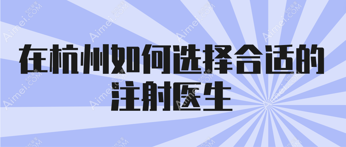 在杭州如何选择合适的注射医生
