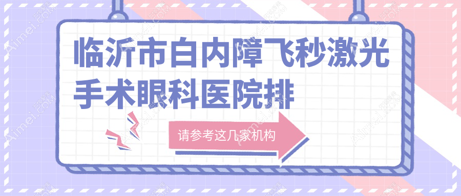 临沂市白内障飞秒激光手术医院排名前二:华厦眼科、新益民白内障飞秒激光手术很不错