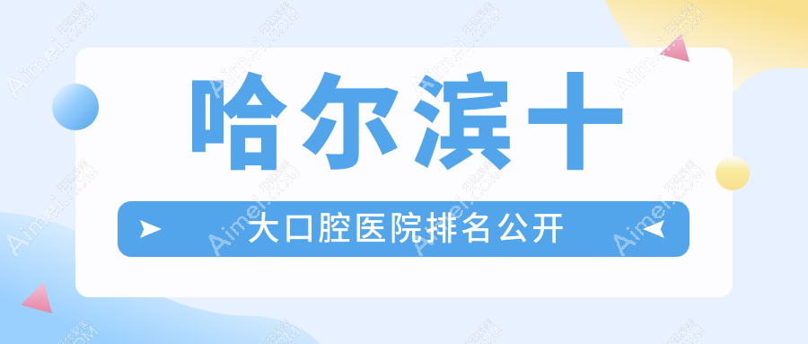 哈尔滨十大口腔医院排名公开，排名前三便是哈尔滨雅乐、优诺群力、尚恩