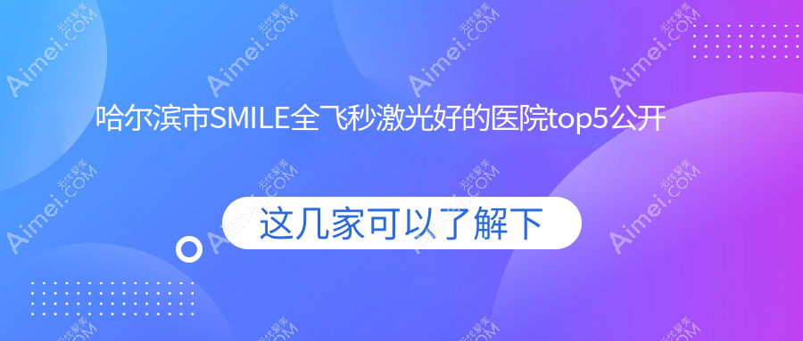 哈尔滨市SMILE全飞秒激光好的医院top5公开:省云海/明康视/爱尔等有知名医生