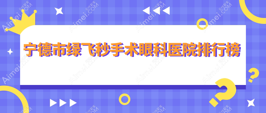宁德市绿飞秒手术眼科医院排行榜公开(爱熙视光实力声誉不低)