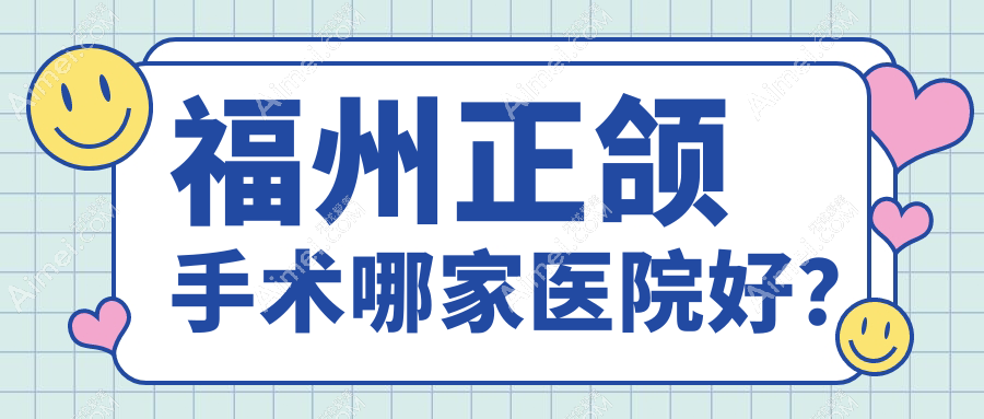 福州正颌手术哪家医院好？排名前十医院有台江牙牙巴士/台江皓齿美齐