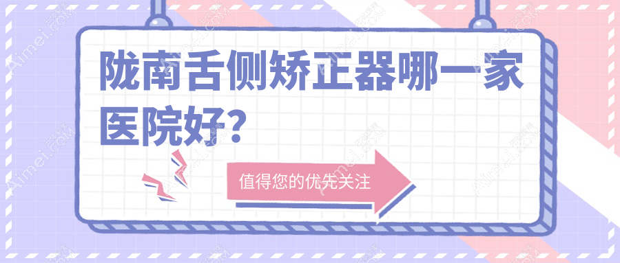 陇南舌侧矫正器哪一家医院好？陇南3m黄金incognito舌侧矫正/ebrace舌侧矫正挑选这几个