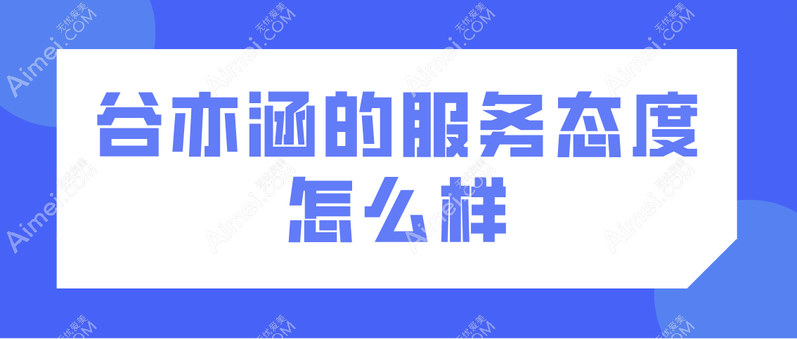 谷亦涵的服务态度怎么样 谷亦涵的服务态度怎么样