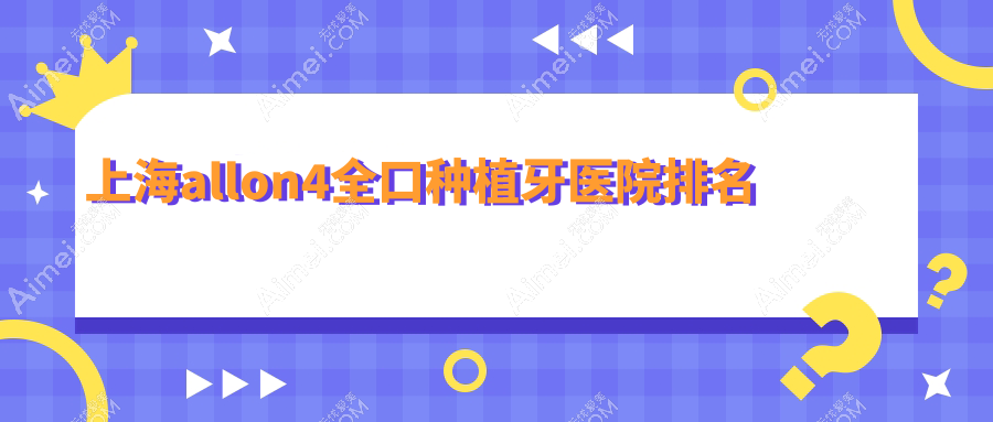上海allon4全口种植牙医院排名上海allon4全口种植牙万众医院科好还不贵