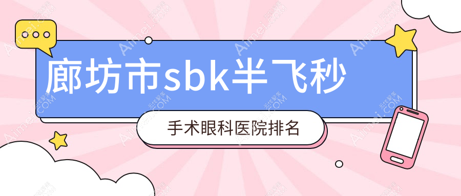 廊坊市sbk半飞秒手术医院排名榜:/和医院推荐