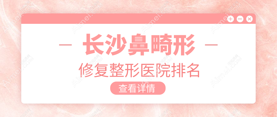 长沙鼻畸形修复好的医院排名:鼻畸形修复好的正规医院除了博科还有这十家