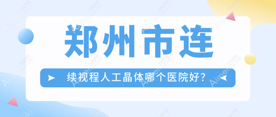 郑州市连续视程人工晶体哪个医院好？盘点5家当地技术比较高的整形机构