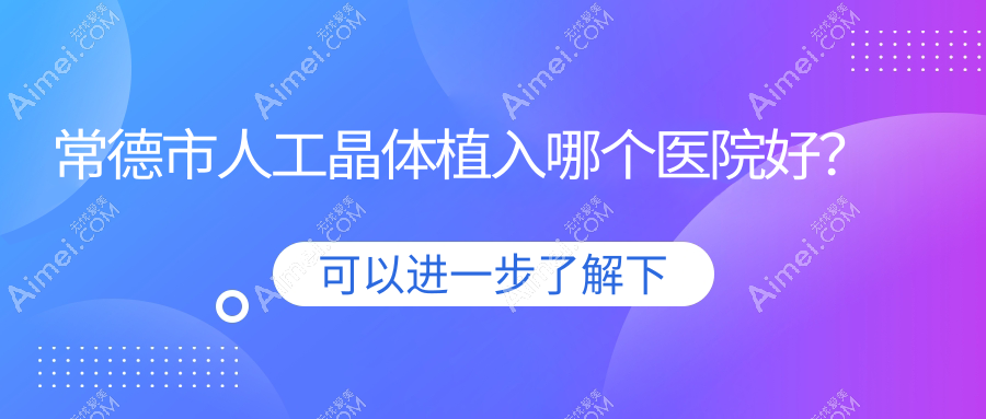 常德市人工晶体植入哪个医院好？甄选一家本地硬实力很高的整形机构