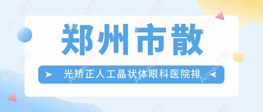郑州市散光矫正人工晶状体医院排名靠前的郑州市视献做更好