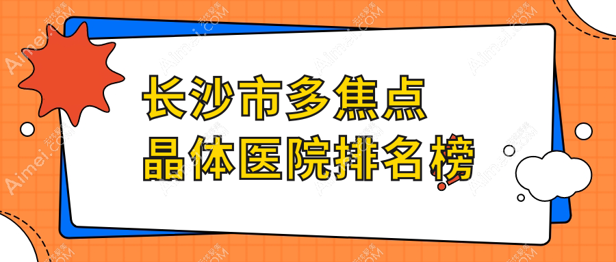 长沙市多焦点晶体医院排名榜收费表一览！公办、私立都有