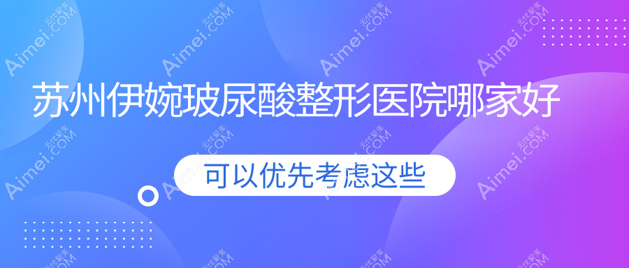 苏州伊婉玻尿酸整形医院哪家好？苏州艾维岚建议铂特丽|金阊医院美容科