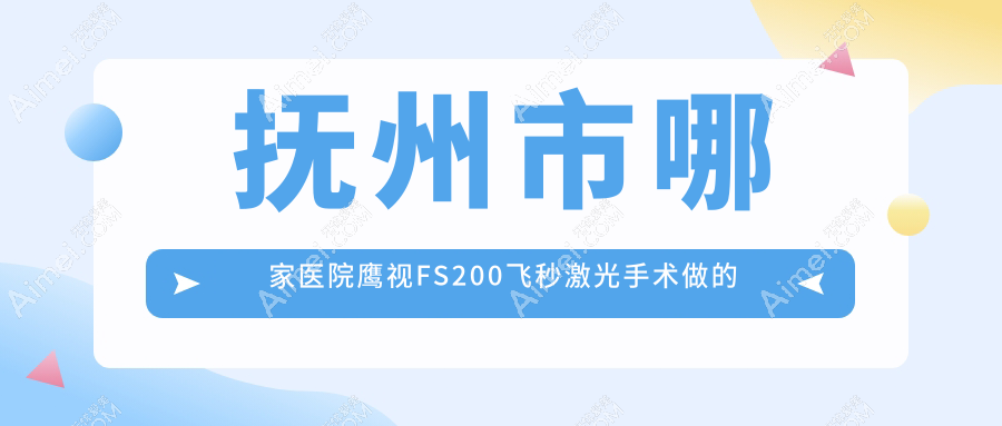 抚州市哪家医院鹰视FS200飞秒激光手术做的比较好？全新抚州市鹰视FS200飞秒激光排名榜单TOP一医院发布