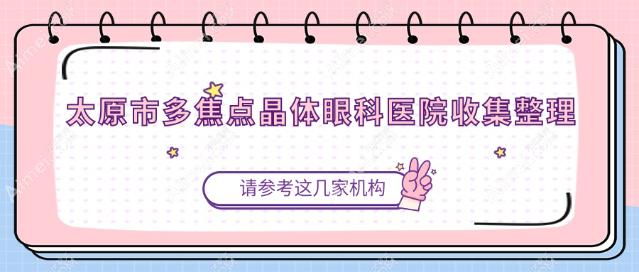 太原市多焦点晶体眼科医院收集整理前三评价,重新整理本地这三家被友友尊敬