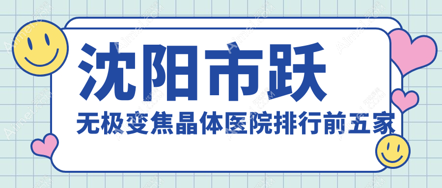 沈阳市跃无极变焦晶体医院排行前五家排名榜一览、爱尔卓越是本地热门医院