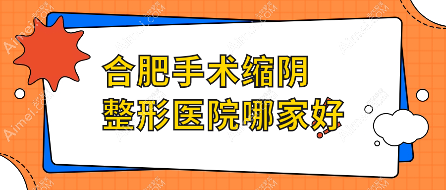 合肥手术缩阴哪里好？价格多少钱？竹一、智善美、华美4000元起