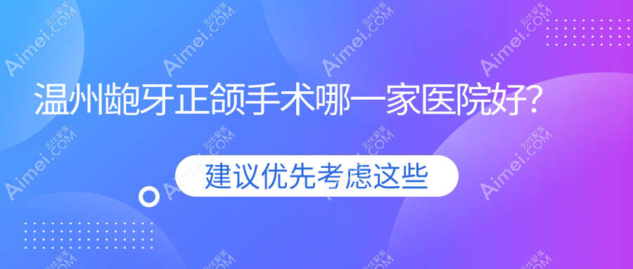 温州龅牙正颌手术哪一家医院好？排名前十医院有乐清向华/龙港林盛敏