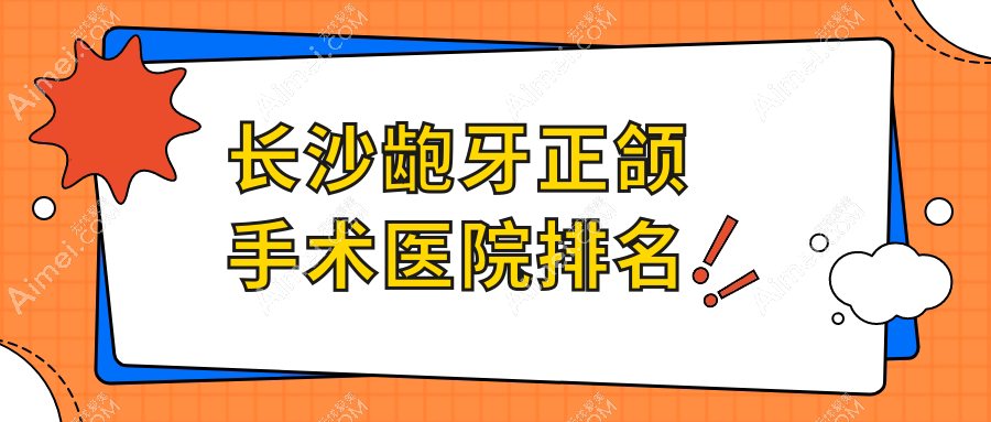 长沙龅牙正颌手术医院排名长沙龅牙正颌手术尚美好还便宜