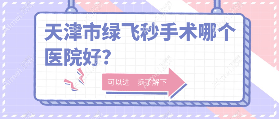 天津市绿飞秒手术哪个医院好？2024排名:首爱眼科|华厦|等入围！附价目表