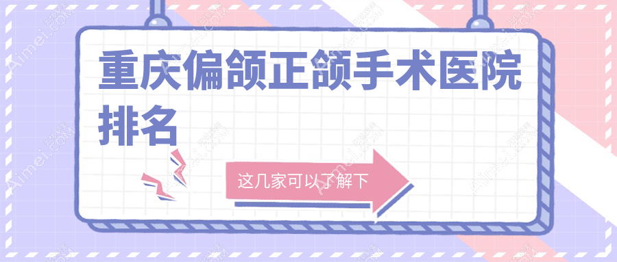 重庆偏颌正颌手术医院排名重庆偏颌正颌手术爱惜牙（渝北紫荆路店）好又便宜