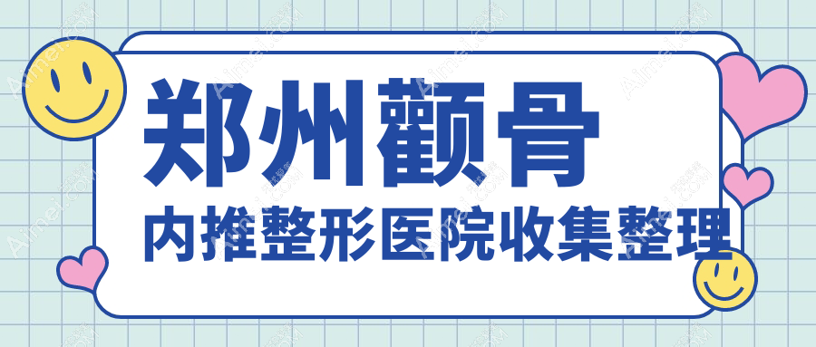 郑州颧骨内推整形医院收集整理前10评测,收集整理本地这10家被大家尊敬